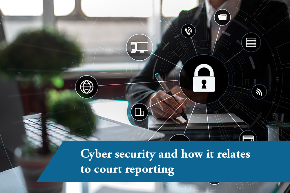 Cyber security and how it relates to court reporting.